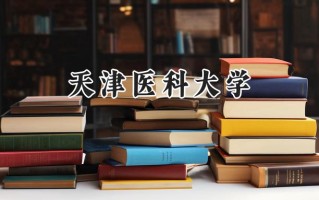 2024天津医科大学录取分数线：山西最低553分
