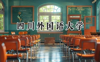 2024四川外国语大学录取分数线：陕西最低469分