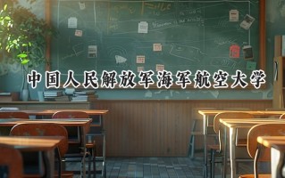 2024中国人民解放军海军航空大学录取分数线：江苏最低601分