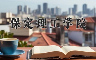 2024年保定理工学院录取分数线，河北最低276分