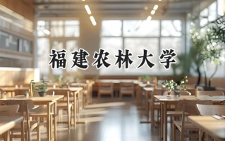 福建农林大学2024在新疆录取分数线是多少？最低390分/最高440分