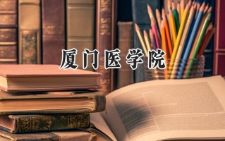 2024厦门医学院录取分数线：山西最低456分