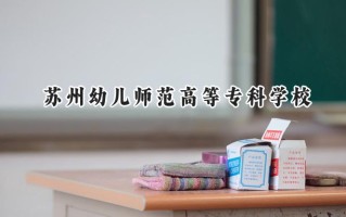 苏州幼儿师范高等专科学校2024在江苏录取分数线是多少？最低344分/最高470分