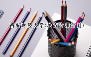 2024西安财经大学(地方专项计划)录取分数线：陕西最低475分