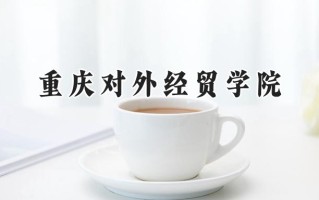 2024重庆对外经贸学院录取分数线：江苏最低472分
