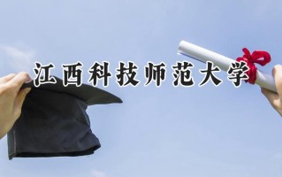 2024江西科技师范大学录取分数线：天津最低507分