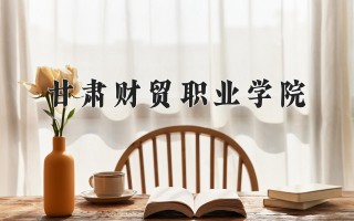 2024年甘肃财贸职业学院录取分数线，河北最低365分