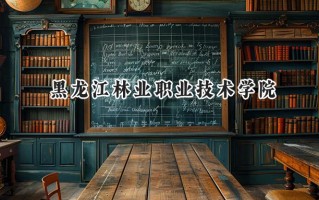 2024黑龙江林业职业技术学院录取分数线：山西最低196分