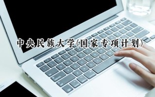 2024中央民族大学(国家专项计划)录取分数线：陕西最低576分