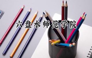 2024六盘水师范学院录取分数线：山西最低420分