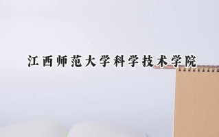 2024江西师范大学科学技术学院录取分数线：江苏最低472分