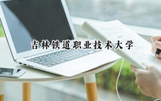 2024吉林铁道职业技术大学录取分数线：山西最低371分