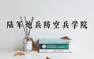 2024陆军炮兵防空兵学院录取分数线：江苏最低588分