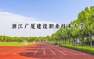 2024浙江广厦建设职业技术大学录取分数线：河南最低248分