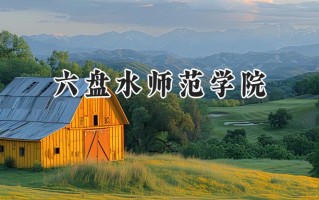2024六盘水师范学院录取分数线：江苏最低489分