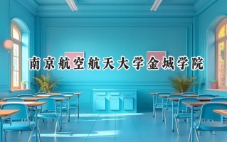 2024南京航空航天大学金城学院录取分数线：江苏最低455分