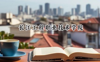 2024长江工程职业技术学院录取分数线：江苏最低341分