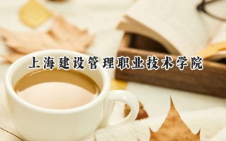 2024上海建设管理职业技术学院录取分数线：河南最低314分