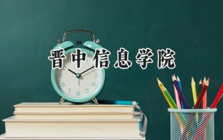2024晋中信息学院录取分数线：江苏最低479分