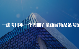 一建考几年一个周期？全面解析及备考策略