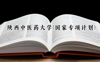 2024陕西中医药大学(国家专项计划)录取分数线：陕西最低500分