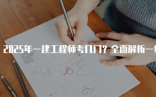 2025年一建工程师考几门？全面解析一级建造师考试科目