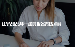 辽宁2025年一建的报名方法详解