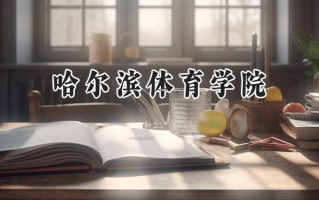 2024哈尔滨体育学院录取分数线：河南最低456分