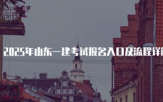 2025年山东一建考试报名入口及流程详解