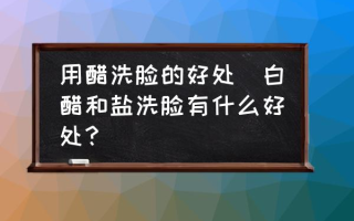 用醋洗脸的好处(白醋和盐洗脸有什么好处？)