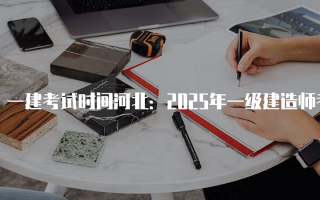 一建考试时间河北：2025年一级建造师考试安排详解