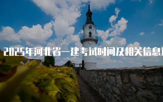 2025年河北省一建考试时间及相关信息详解