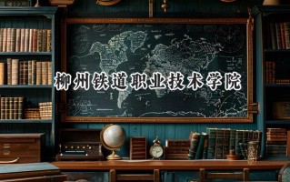 2024柳州铁道职业技术学院录取分数线：山西最低368分