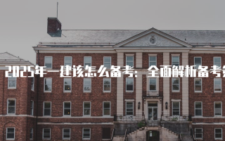 2025年一建该怎么备考：全面解析备考策略与方法