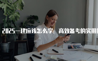 2025一建应该怎么学：高效备考的实用指南