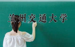 兰州交通大学全国排名和最强专业解析