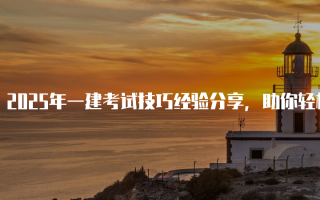 2025年一建考试技巧经验分享，助你轻松备考