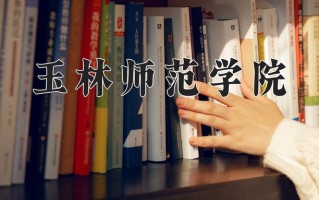 玉林师范学院好不好？附玉林师范学院最好的专业排名