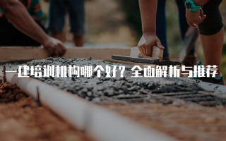 一建培训机构哪个好？全面解析与推荐