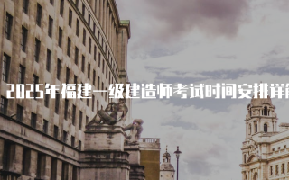 2025年福建一级建造师考试时间安排详解