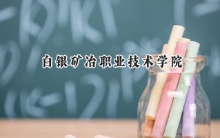 白银矿冶职业技术学院2024在青海录取分数线是多少？最低254分/最高294分
