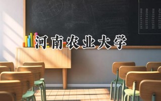 2024河南农业大学录取分数线：江苏最低507分