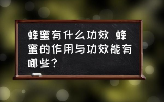 蜂蜜有什么功效 蜂蜜的作用与功效能有哪些？