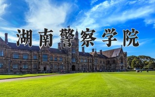 湖南警察学院好不好？附湖南警察学院最好的专业排名