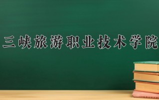 2025年三峡旅游职业技术学院在四川计划招生人数（附学费及专业录取分)