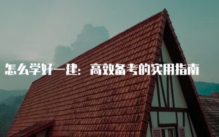 怎么学好一建：高效备考的实用指南