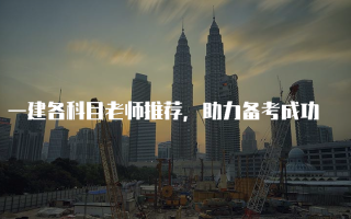 一建各科目老师推荐，助力备考成功