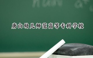 2024唐山幼儿师范高等专科学校录取分数线：天津最低119分