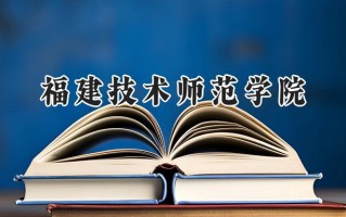 福建技术师范学院2024在福建录取分数线是多少？最低485分/最高516分