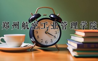 2024郑州航空工业管理学院录取分数线：浙江最低500分